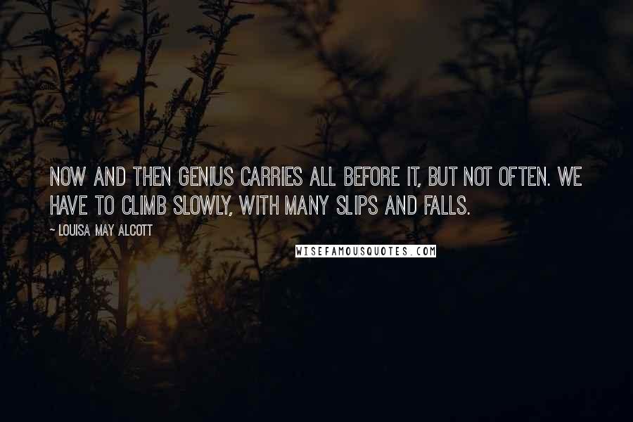 Louisa May Alcott Quotes: Now and then genius carries all before it, but not often. We have to climb slowly, with many slips and falls.