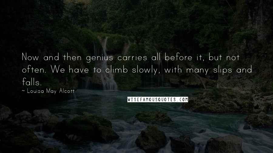 Louisa May Alcott Quotes: Now and then genius carries all before it, but not often. We have to climb slowly, with many slips and falls.
