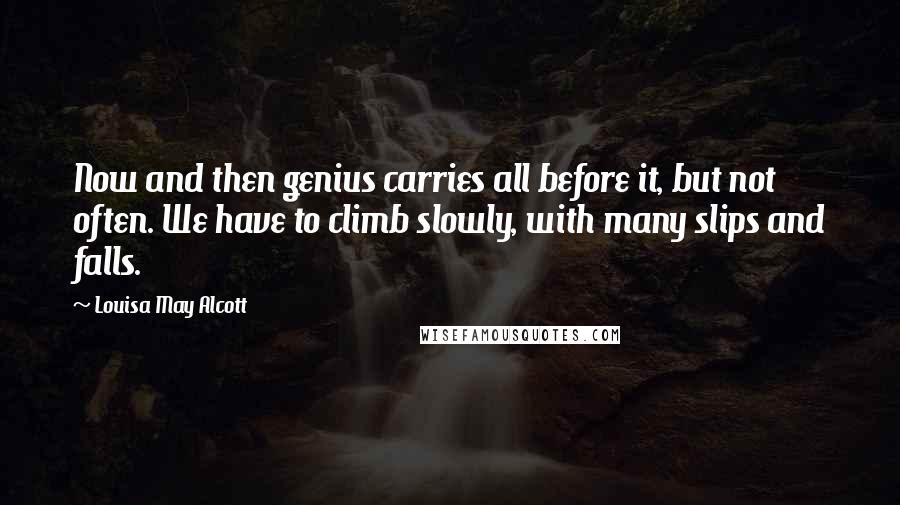 Louisa May Alcott Quotes: Now and then genius carries all before it, but not often. We have to climb slowly, with many slips and falls.
