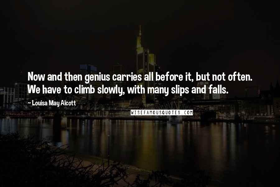 Louisa May Alcott Quotes: Now and then genius carries all before it, but not often. We have to climb slowly, with many slips and falls.