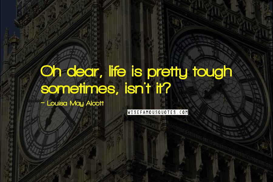 Louisa May Alcott Quotes: Oh dear, life is pretty tough sometimes, isn't it?