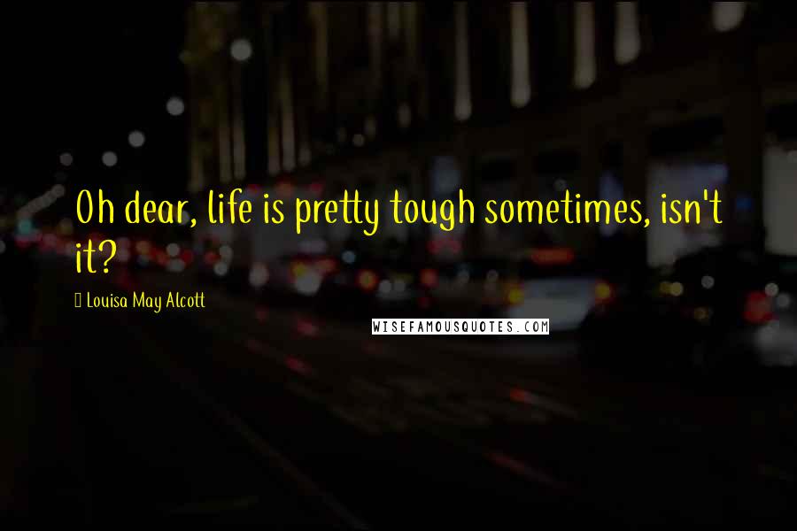 Louisa May Alcott Quotes: Oh dear, life is pretty tough sometimes, isn't it?