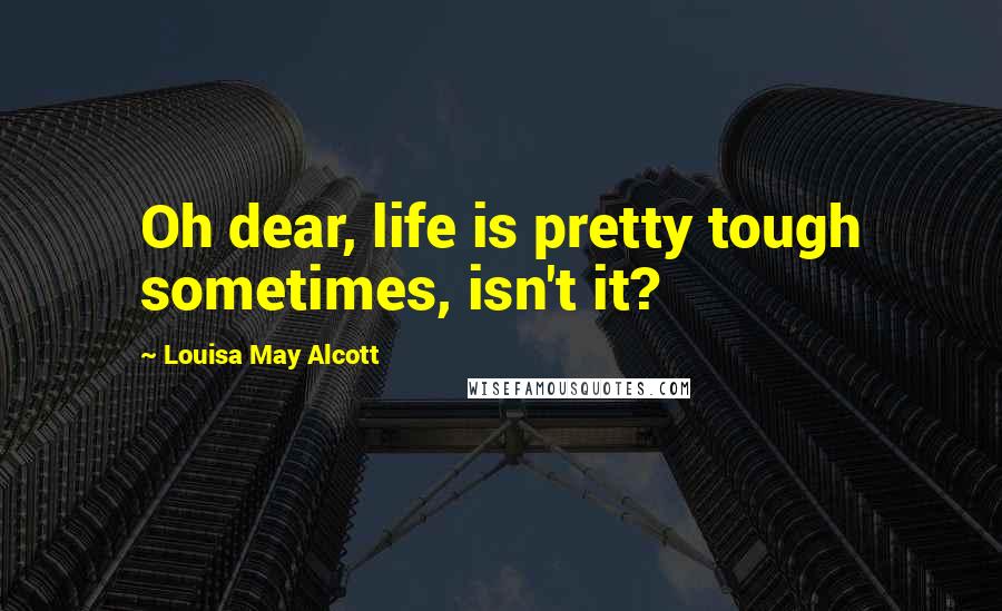 Louisa May Alcott Quotes: Oh dear, life is pretty tough sometimes, isn't it?