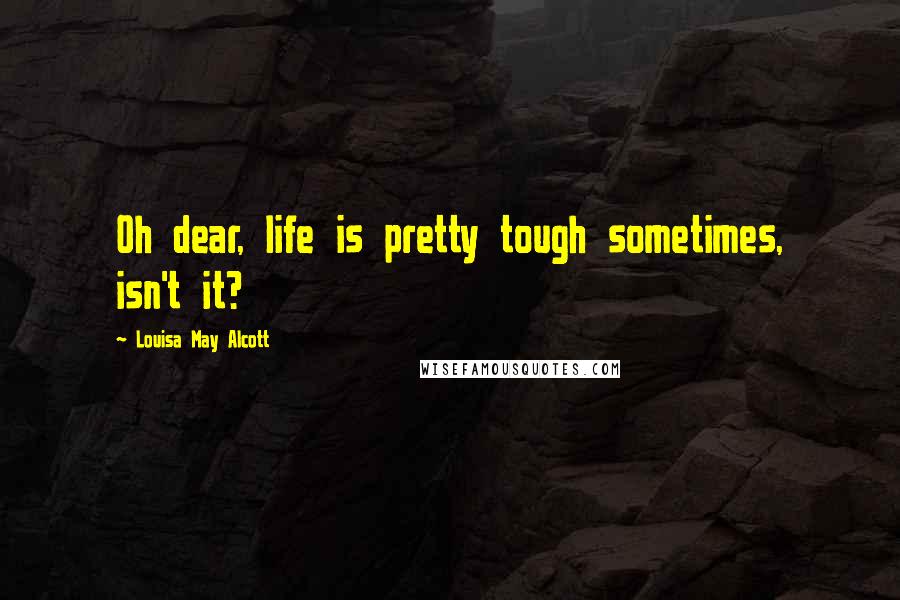 Louisa May Alcott Quotes: Oh dear, life is pretty tough sometimes, isn't it?