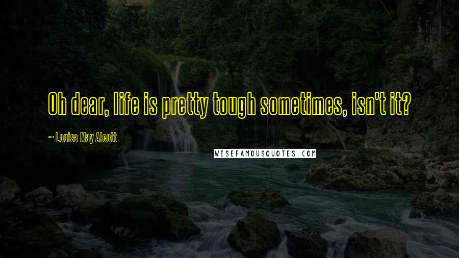 Louisa May Alcott Quotes: Oh dear, life is pretty tough sometimes, isn't it?