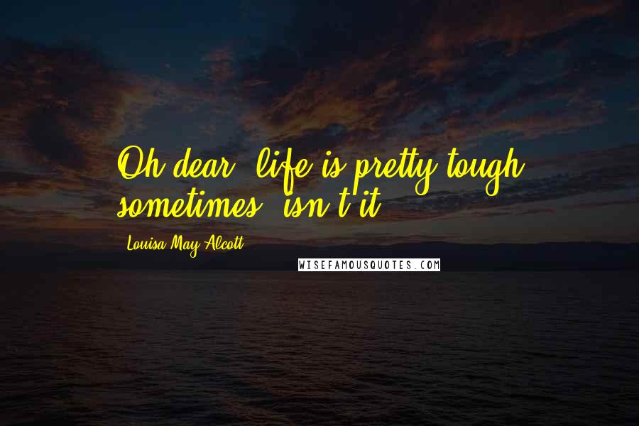 Louisa May Alcott Quotes: Oh dear, life is pretty tough sometimes, isn't it?