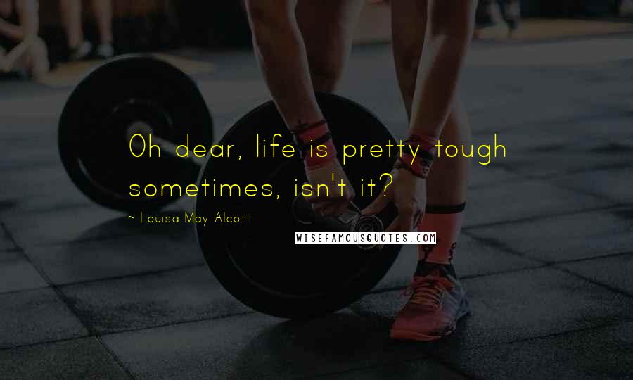 Louisa May Alcott Quotes: Oh dear, life is pretty tough sometimes, isn't it?