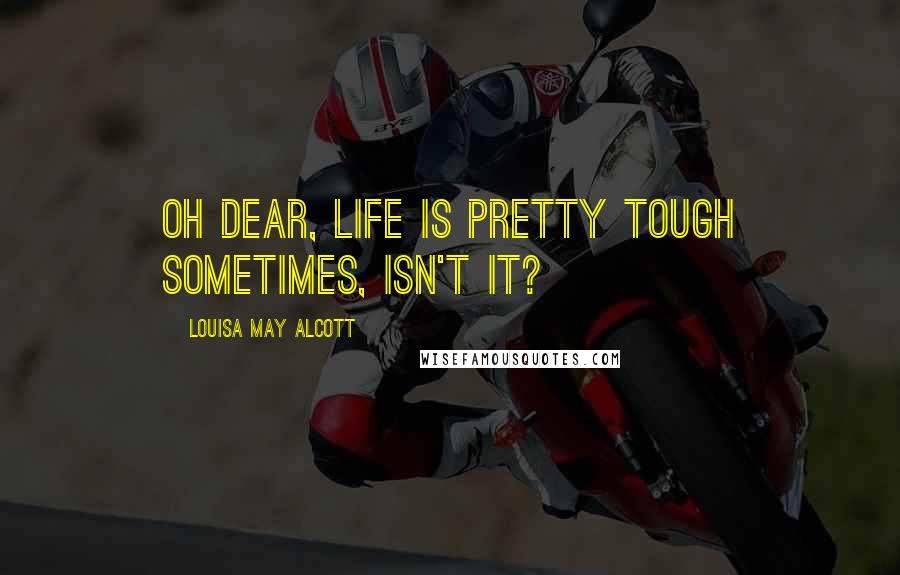 Louisa May Alcott Quotes: Oh dear, life is pretty tough sometimes, isn't it?