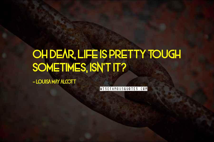 Louisa May Alcott Quotes: Oh dear, life is pretty tough sometimes, isn't it?