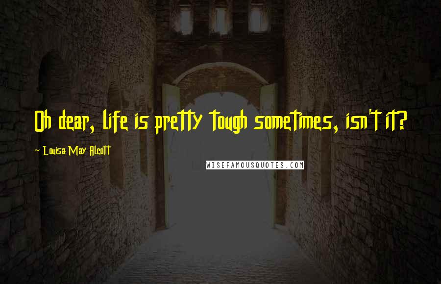 Louisa May Alcott Quotes: Oh dear, life is pretty tough sometimes, isn't it?