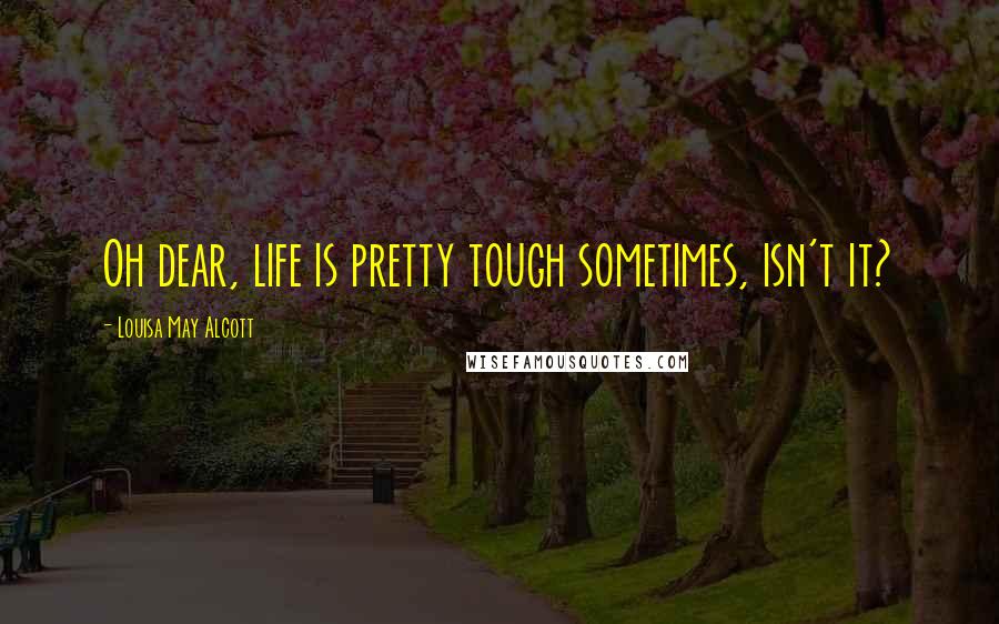 Louisa May Alcott Quotes: Oh dear, life is pretty tough sometimes, isn't it?