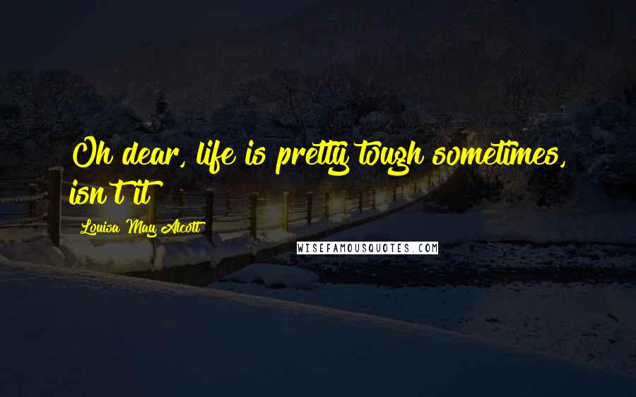 Louisa May Alcott Quotes: Oh dear, life is pretty tough sometimes, isn't it?