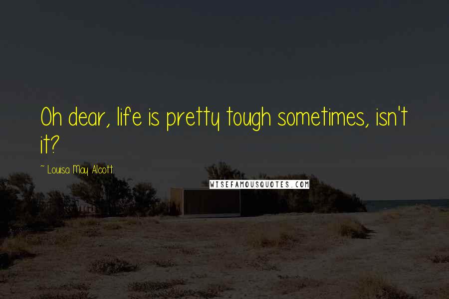 Louisa May Alcott Quotes: Oh dear, life is pretty tough sometimes, isn't it?