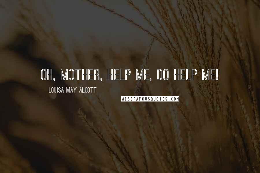 Louisa May Alcott Quotes: Oh, Mother, help me, do help me!