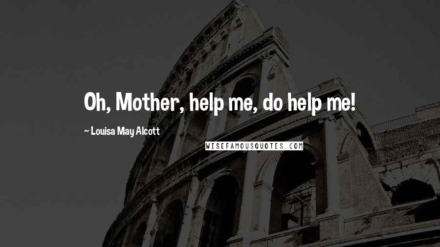 Louisa May Alcott Quotes: Oh, Mother, help me, do help me!
