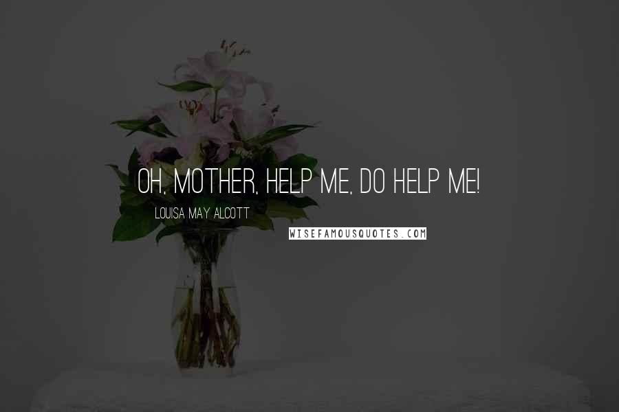 Louisa May Alcott Quotes: Oh, Mother, help me, do help me!