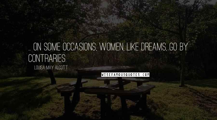 Louisa May Alcott Quotes: ... on some occasions, women, like dreams, go by contraries.