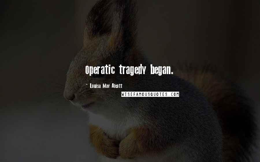 Louisa May Alcott Quotes: operatic tragedy began.