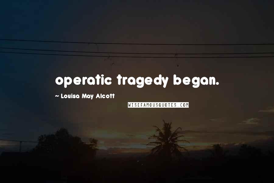 Louisa May Alcott Quotes: operatic tragedy began.