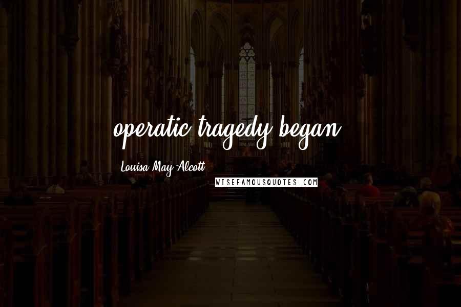 Louisa May Alcott Quotes: operatic tragedy began.