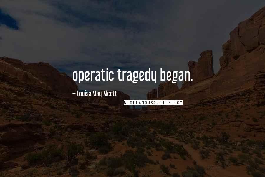 Louisa May Alcott Quotes: operatic tragedy began.