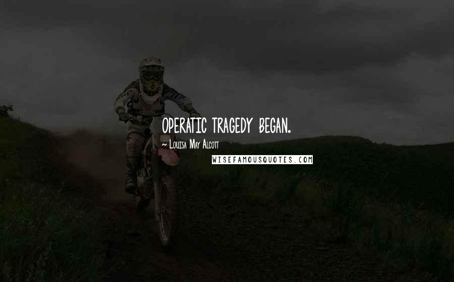 Louisa May Alcott Quotes: operatic tragedy began.