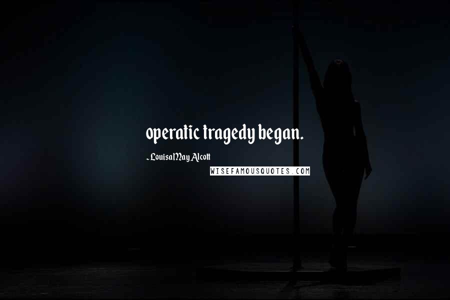Louisa May Alcott Quotes: operatic tragedy began.