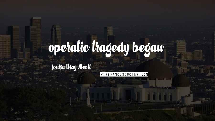 Louisa May Alcott Quotes: operatic tragedy began.