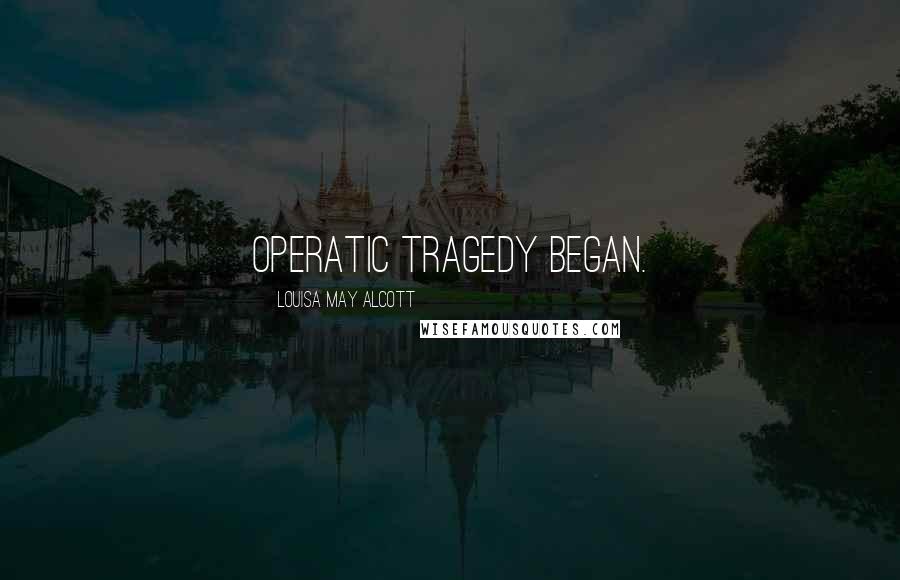 Louisa May Alcott Quotes: operatic tragedy began.