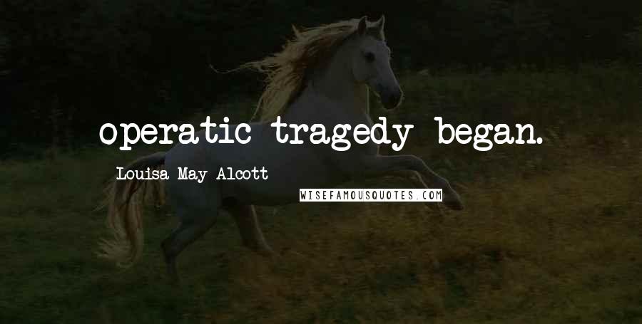 Louisa May Alcott Quotes: operatic tragedy began.