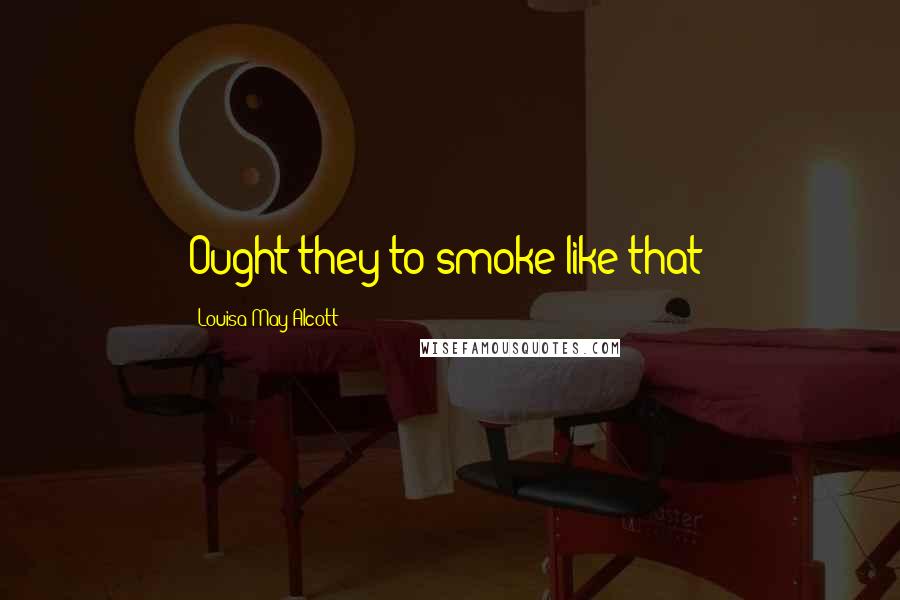 Louisa May Alcott Quotes: Ought they to smoke like that?