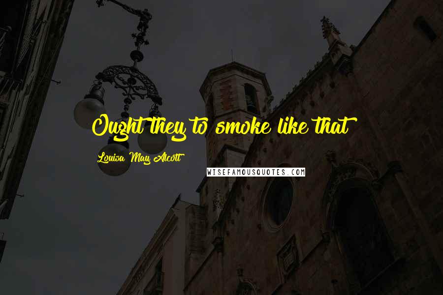 Louisa May Alcott Quotes: Ought they to smoke like that?