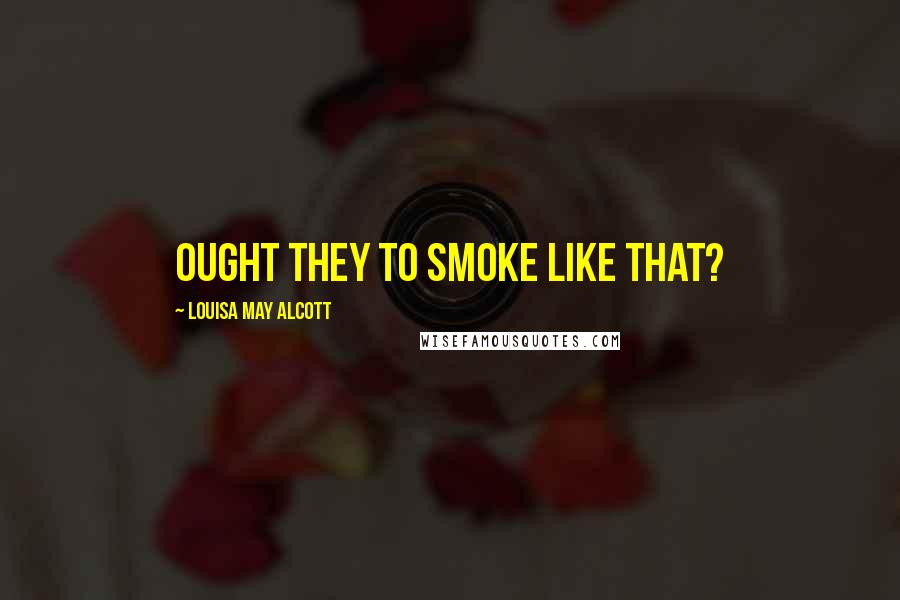 Louisa May Alcott Quotes: Ought they to smoke like that?