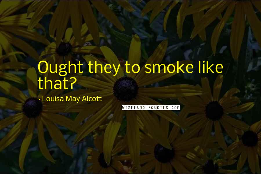 Louisa May Alcott Quotes: Ought they to smoke like that?