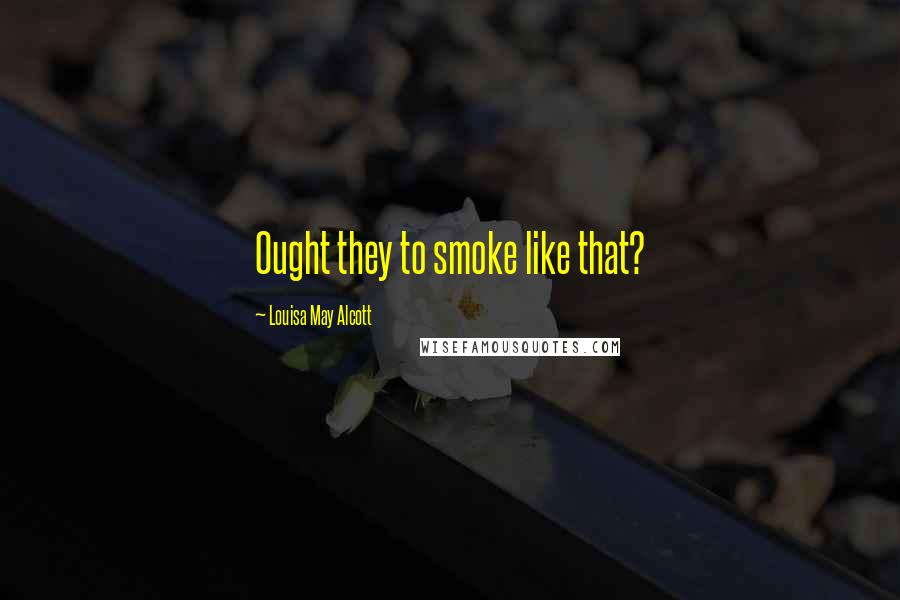 Louisa May Alcott Quotes: Ought they to smoke like that?