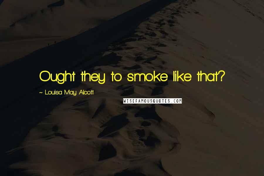 Louisa May Alcott Quotes: Ought they to smoke like that?