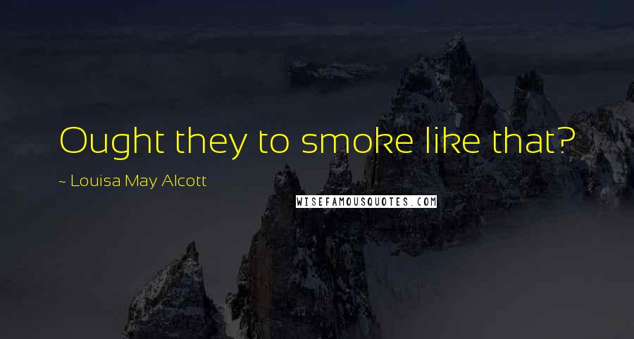 Louisa May Alcott Quotes: Ought they to smoke like that?