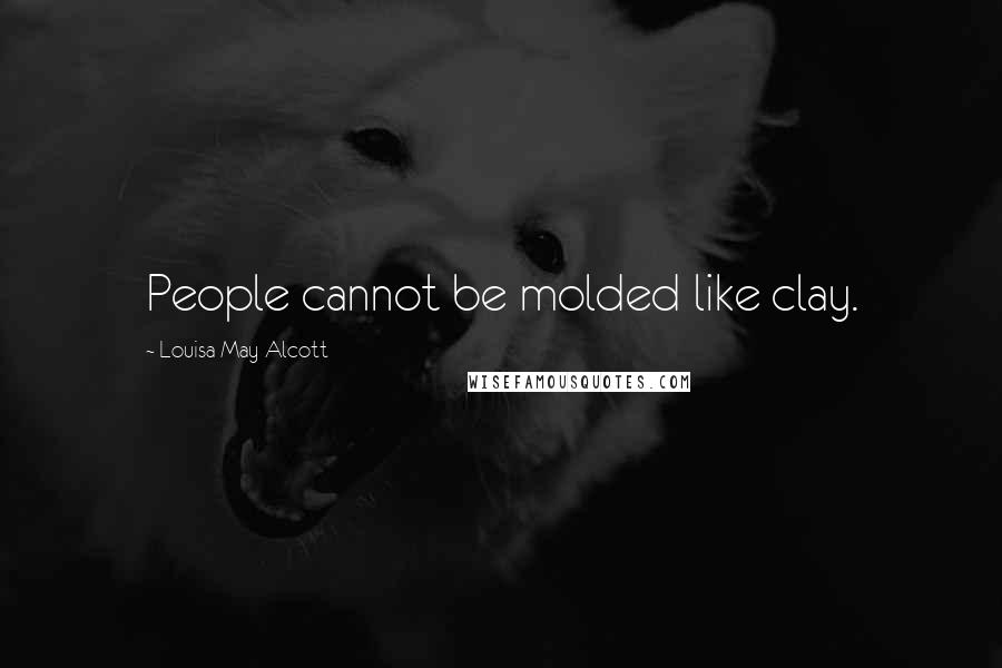 Louisa May Alcott Quotes: People cannot be molded like clay.