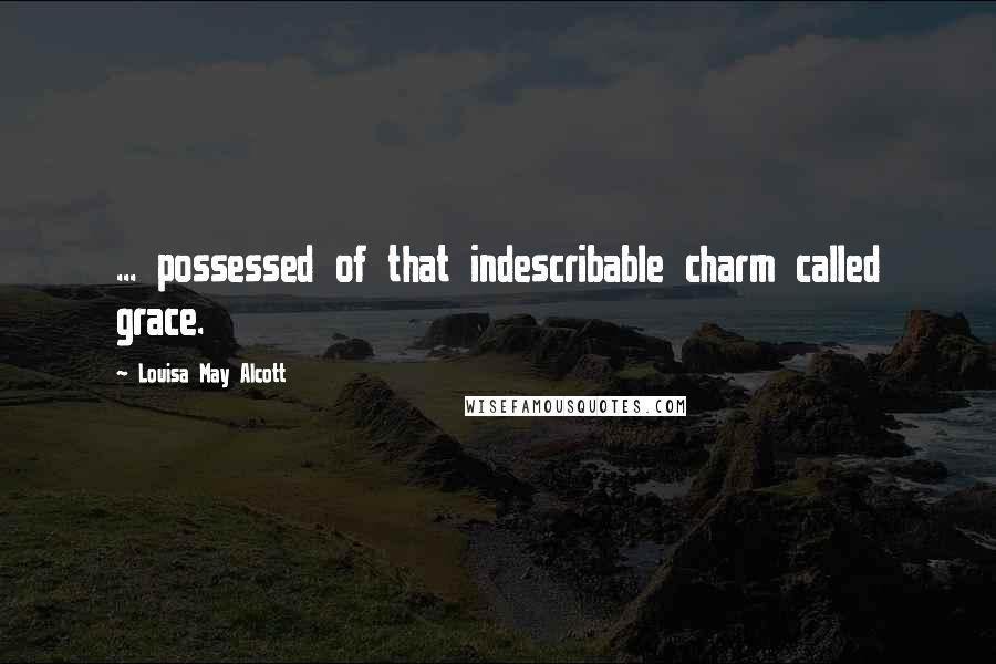 Louisa May Alcott Quotes: ... possessed of that indescribable charm called grace.