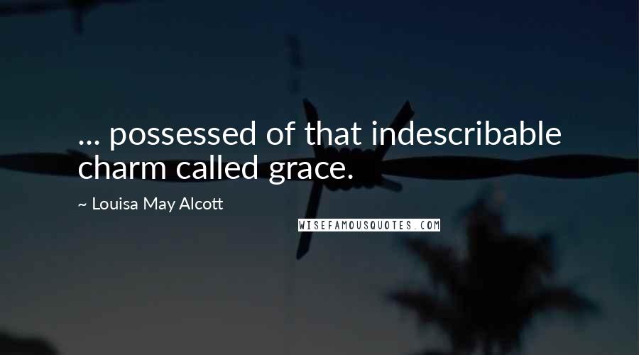 Louisa May Alcott Quotes: ... possessed of that indescribable charm called grace.