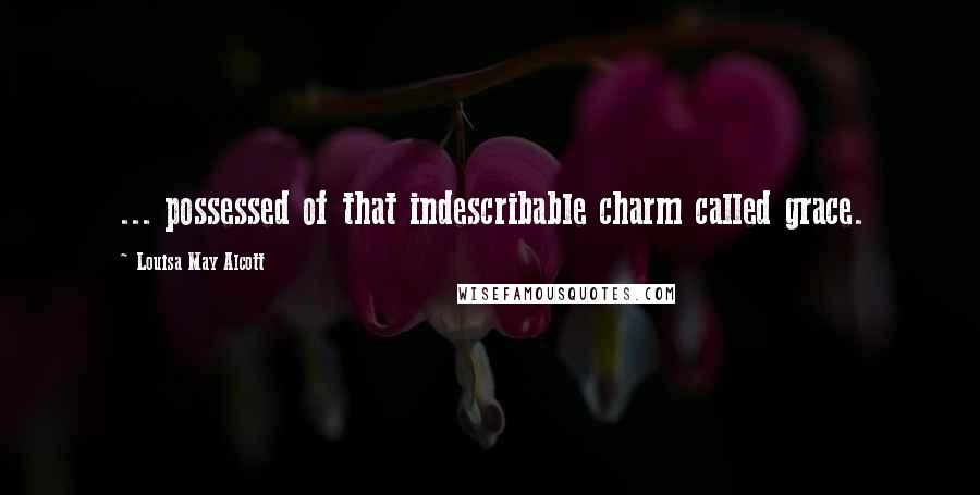 Louisa May Alcott Quotes: ... possessed of that indescribable charm called grace.