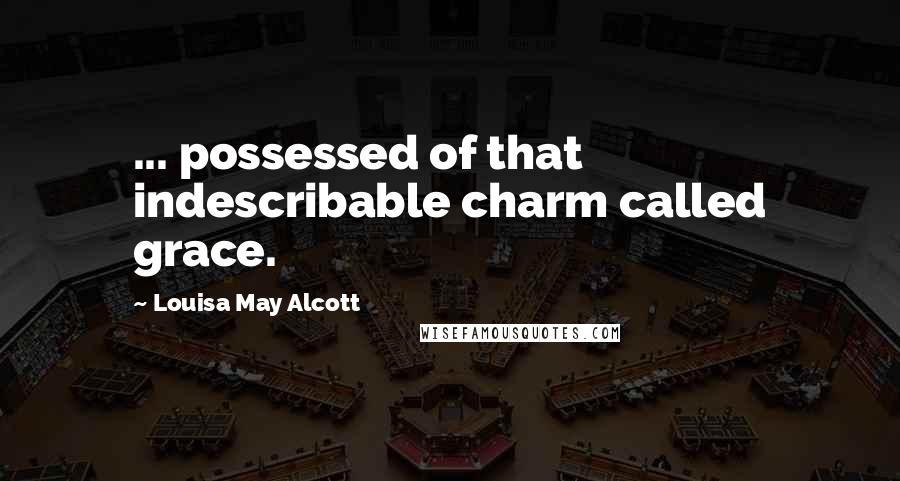 Louisa May Alcott Quotes: ... possessed of that indescribable charm called grace.