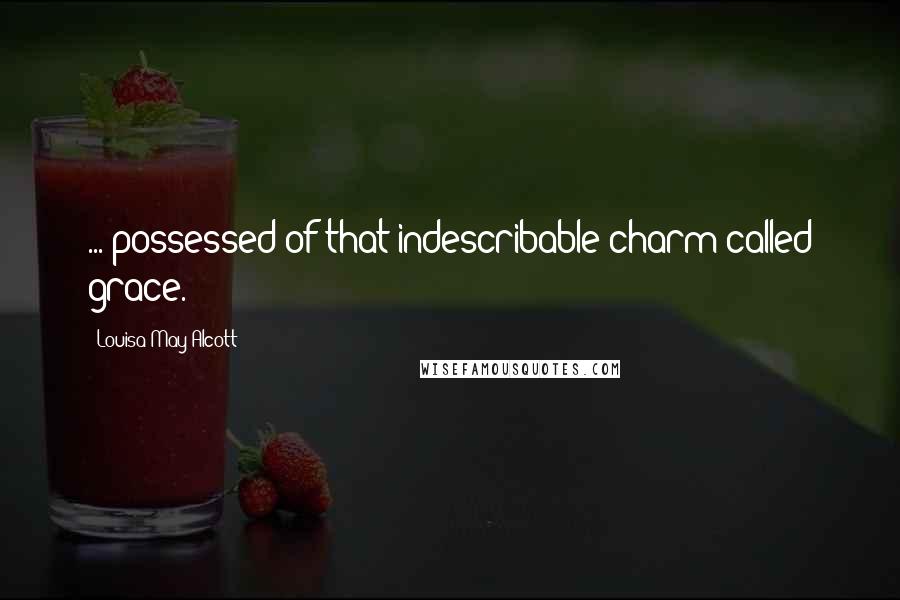 Louisa May Alcott Quotes: ... possessed of that indescribable charm called grace.