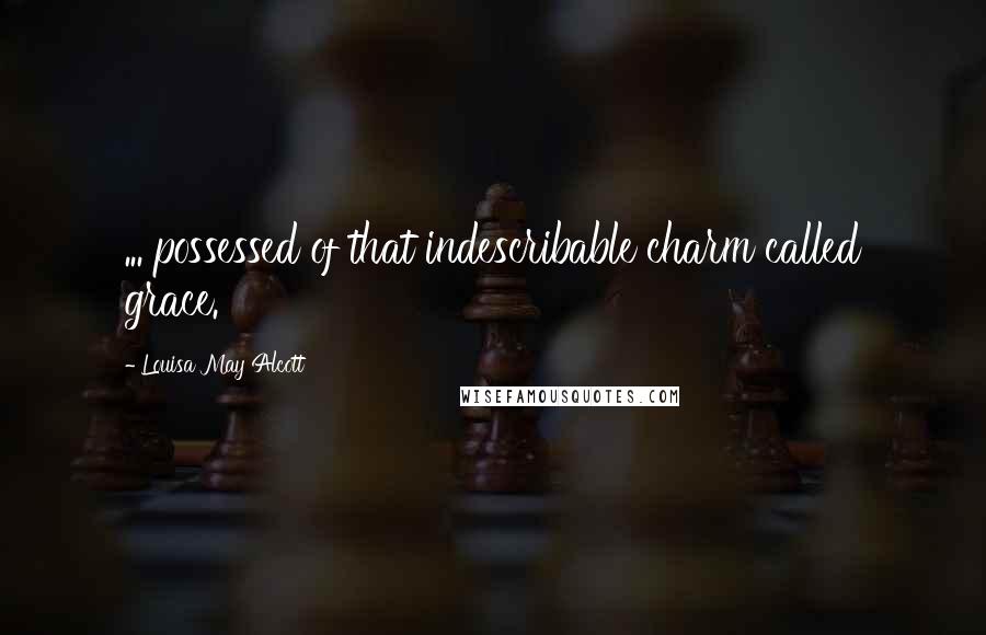 Louisa May Alcott Quotes: ... possessed of that indescribable charm called grace.