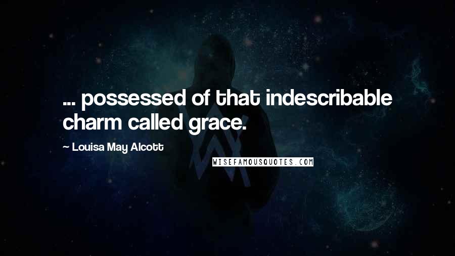 Louisa May Alcott Quotes: ... possessed of that indescribable charm called grace.