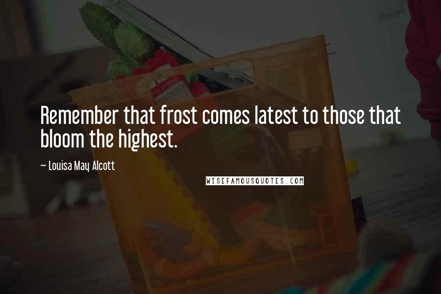 Louisa May Alcott Quotes: Remember that frost comes latest to those that bloom the highest.