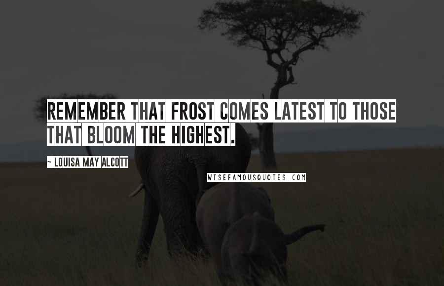 Louisa May Alcott Quotes: Remember that frost comes latest to those that bloom the highest.