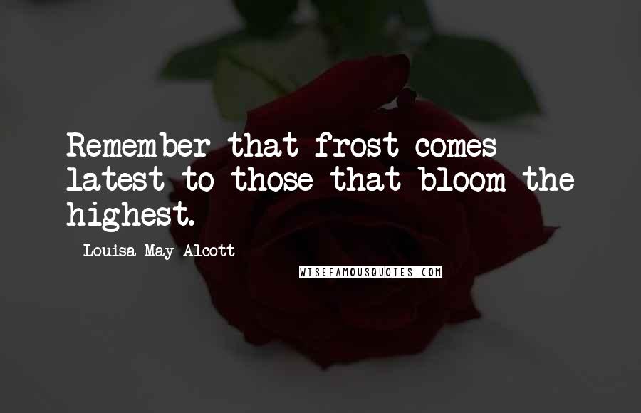 Louisa May Alcott Quotes: Remember that frost comes latest to those that bloom the highest.