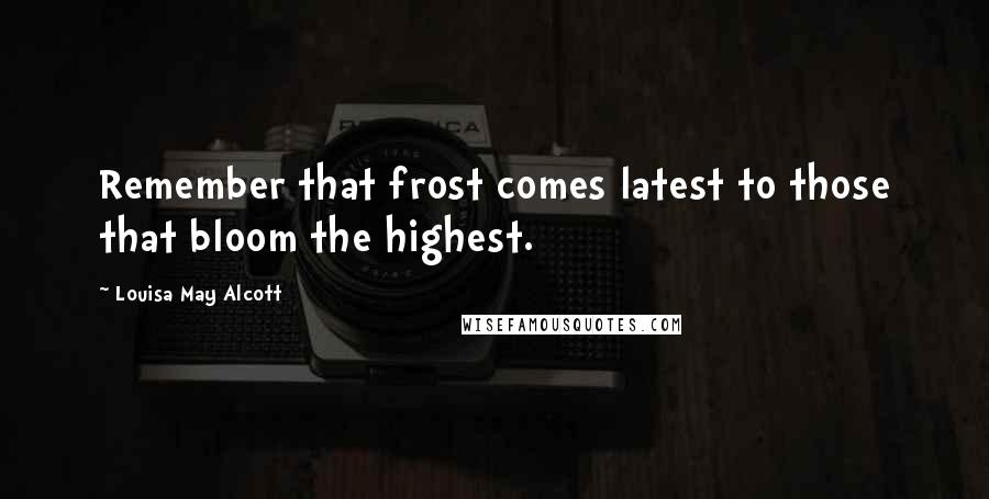 Louisa May Alcott Quotes: Remember that frost comes latest to those that bloom the highest.