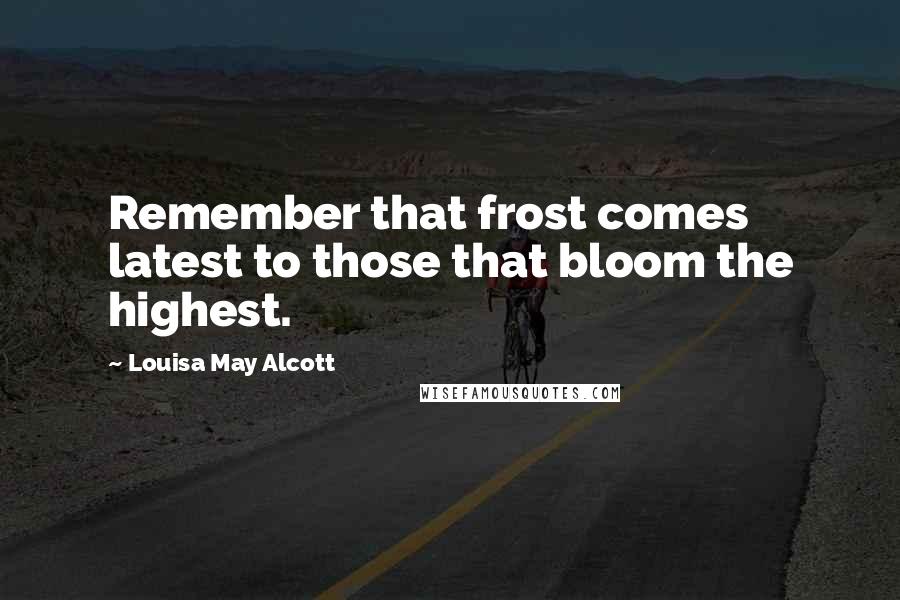 Louisa May Alcott Quotes: Remember that frost comes latest to those that bloom the highest.